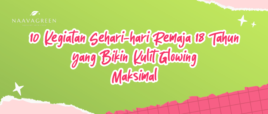 10 Kegiatan Sehari-hari Remaja 18 Tahun yang Bikin Kulit Glowing Maksimal