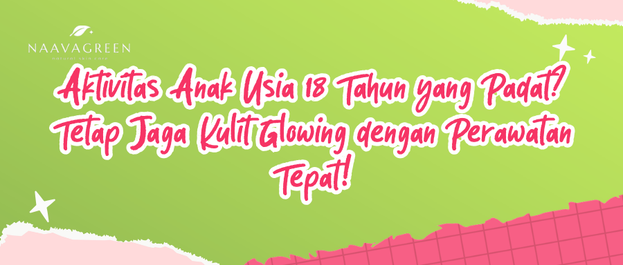 Aktivitas Anak Usia 18 Tahun yang Padat? Tetap Jaga Kulit Glowing dengan Perawatan Tepat!