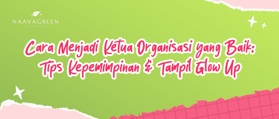 Cara Menjadi Ketua Organisasi yang Baik: Tips Kepemimpinan & Tampil Glow Up
