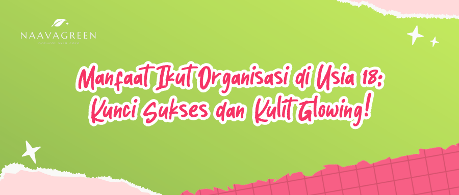 Manfaat Ikut Organisasi di Usia 18: Kunci Sukses dan Kulit Glowing!