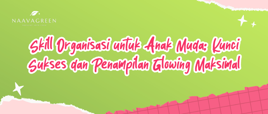 Skill Organisasi untuk Anak Muda: Kunci Sukses dan Penampilan Glowing Maksimal