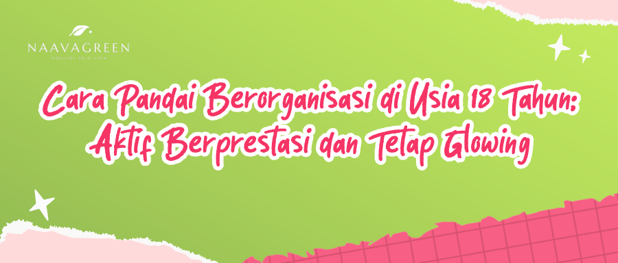 Cara Pandai Berorganisasi di Usia 18 Tahun: Aktif Berprestasi dan Tetap Glowing