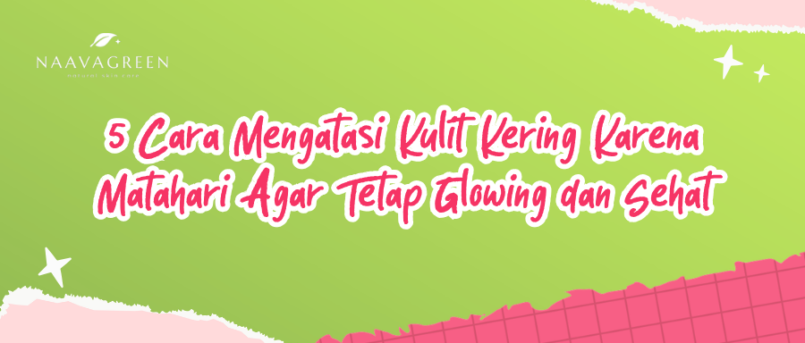 5 Cara Mengatasi Kulit Kering Karena Matahari Agar Tetap Glowing & Sehat