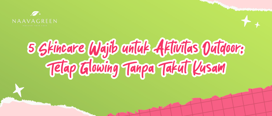 5 Skincare Wajib untuk Aktivitas Outdoor: Tetap Glowing Tanpa Takut Kusam