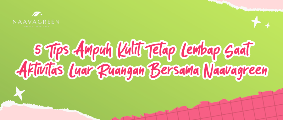 5 Tips Ampuh Kulit Tetap Lembap Saat Aktivitas Luar Ruangan Bersama Naavagreen