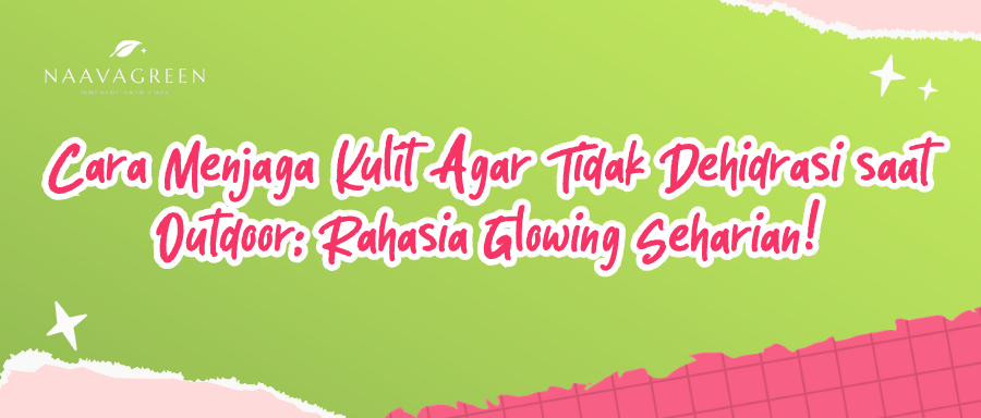 Cara Menjaga Kulit Agar Tidak Dehidrasi saat Outdoor: Rahasia Glowing Seharian!