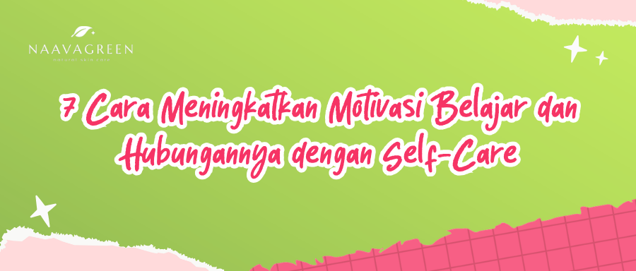 7 Cara Meningkatkan Motivasi Belajar dan Hubungannya dengan Self-Care