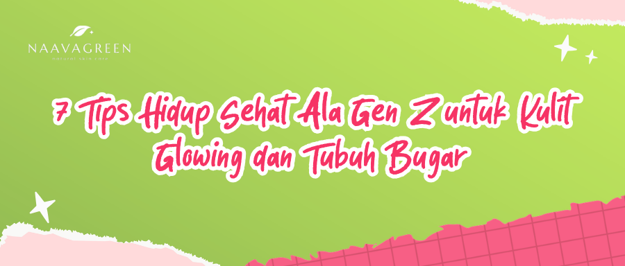 7 Tips Hidup Sehat Ala Gen Z untuk Kulit Glowing dan Tubuh Bugar