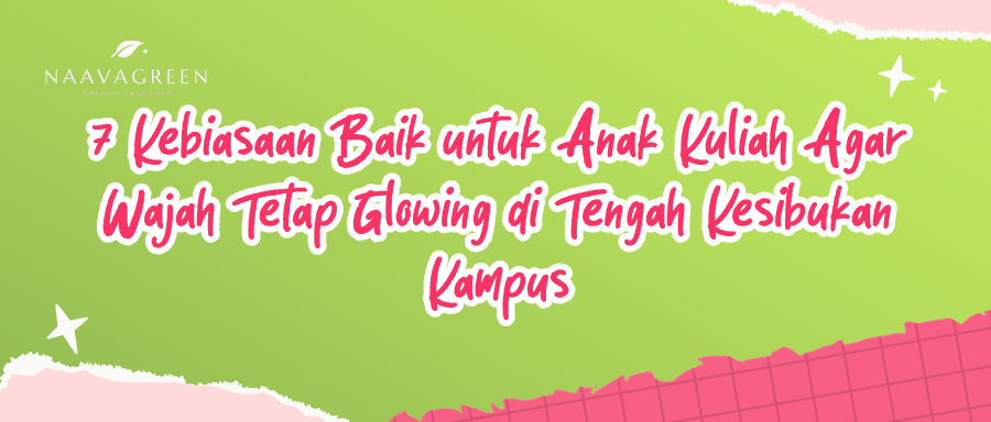 7 Kebiasaan Baik untuk Anak Kuliah Agar Wajah Tetap Glowing di Tengah Kesibukan Kampus