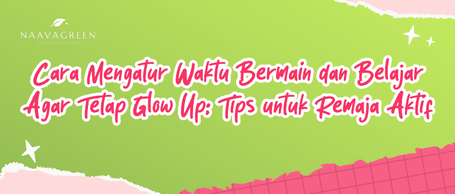 Cara Mengatur Waktu Bermain dan Belajar Agar Tetap Glow Up: Tips untuk Remaja Aktif