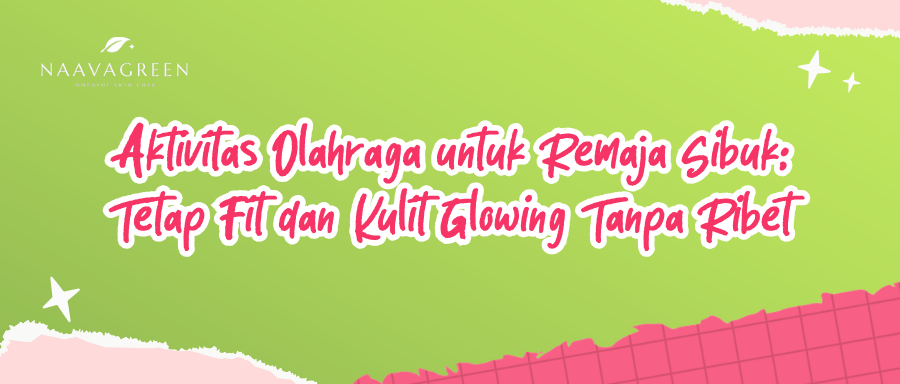 Aktivitas Olahraga untuk Remaja Sibuk: Tetap Fit dan Kulit Glowing Tanpa Ribet