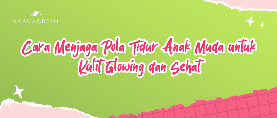 Cara Menjaga Pola Tidur Anak Muda untuk Kulit Glowing dan Sehat