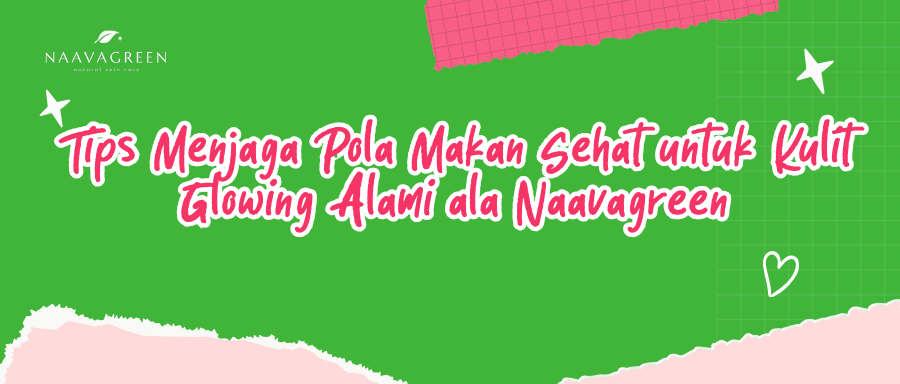 Tips Menjaga Pola Makan Sehat untuk Kulit Glowing Alami ala Naavagreen