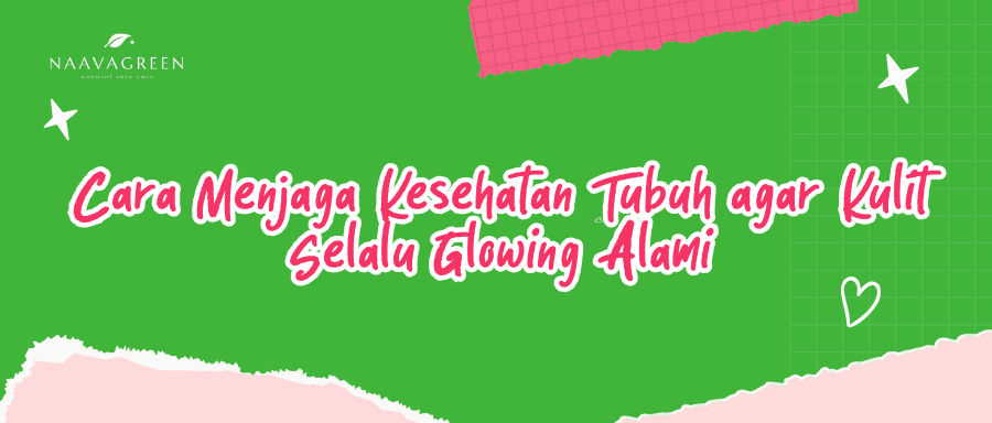 Cara Menjaga Kesehatan Tubuh agar Kulit Selalu Glowing Alami