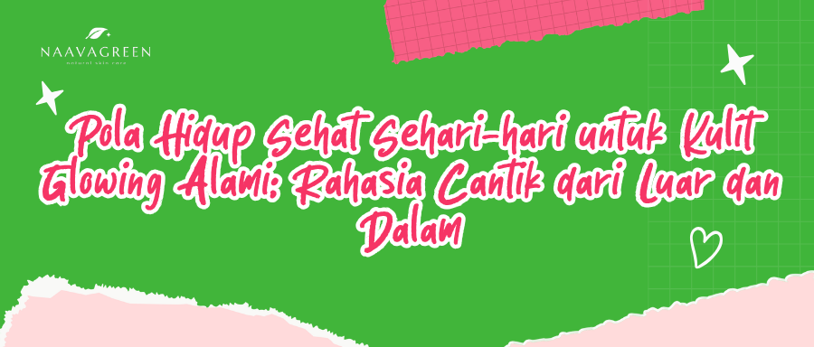 Pola Hidup Sehat Sehari-hari untuk Kulit Glowing Alami: Rahasia Cantik dari Luar dan Dalam
