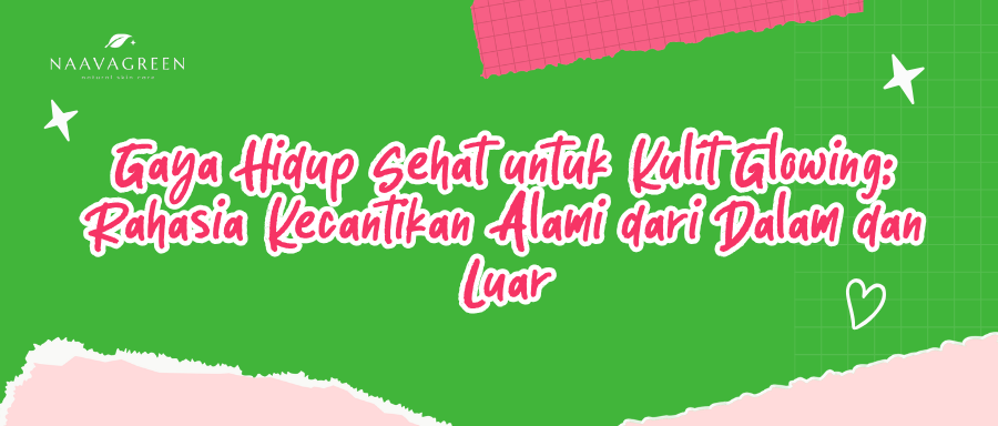 Gaya Hidup Sehat untuk Kulit Glowing: Rahasia Kecantikan Alami dari Dalam dan Luar