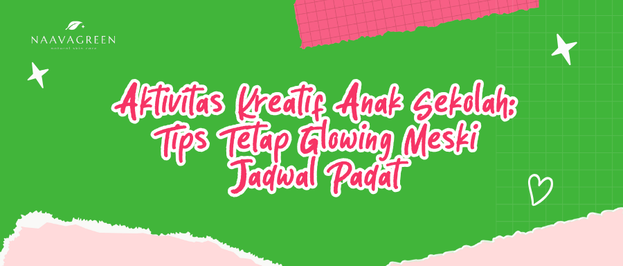 Aktivitas Kreatif Anak Sekolah: Tips Tetap Glowing Meski Jadwal Padat