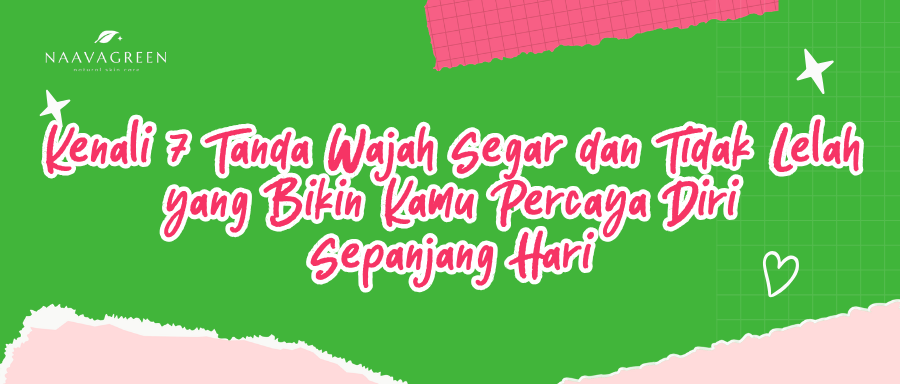 Kenali 7 Tanda Wajah Segar dan Tidak Lelah yang Bikin Kamu Percaya Diri Sepanjang Hari
