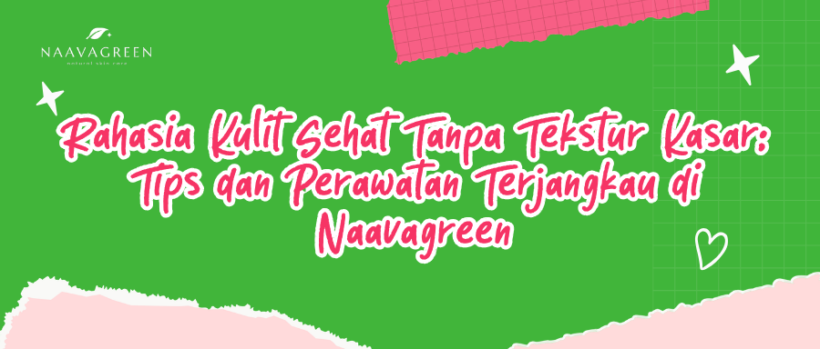 Rahasia Kulit Sehat Tanpa Tekstur Kasar: Tips dan Perawatan Terjangkau di Naavagreen