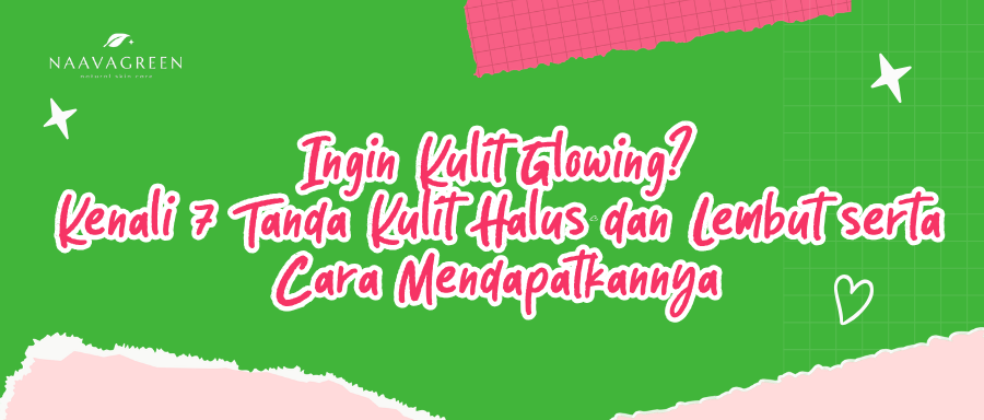 Ingin Kulit Glowing? Kenali 7 Tanda Kulit Halus dan Lembut serta Cara Mendapatkannya