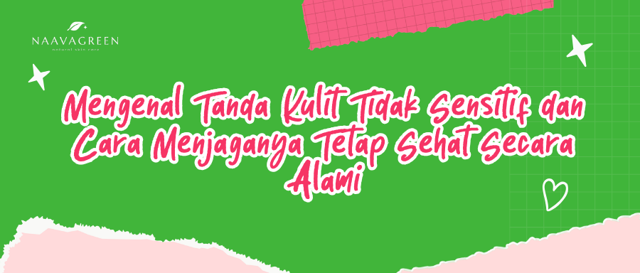 Mengenal Tanda Kulit Tidak Sensitif dan Cara Menjaganya Tetap Sehat Secara Alami