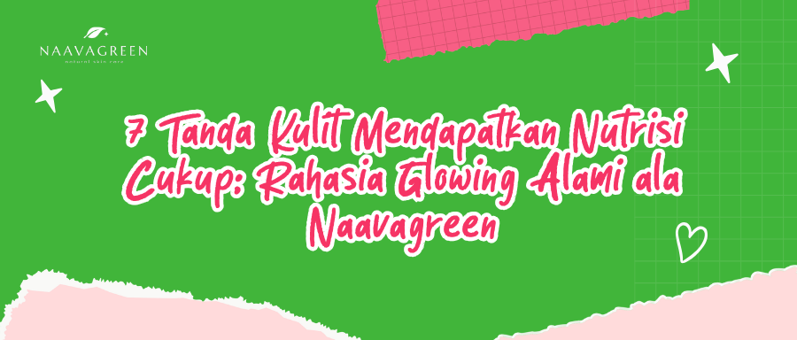7 Tanda Kulit Mendapatkan Nutrisi Cukup: Rahasia Glowing Alami ala Naavagreen