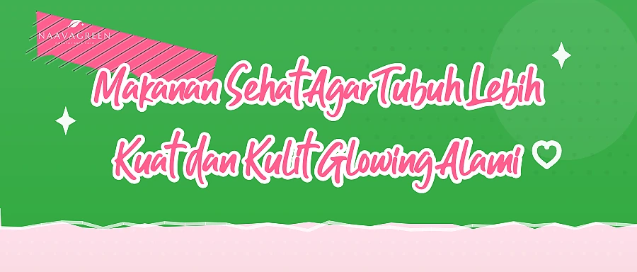 Makanan Sehat Agar Tubuh Lebih Kuat dan Kulit Glowing Alami