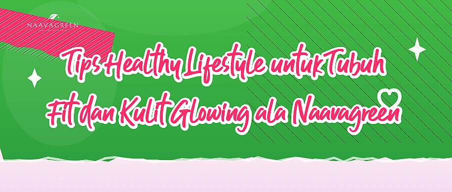 Tips Healthy Lifestyle untuk Tubuh Fit dan Kulit Glowing ala Naavagreen