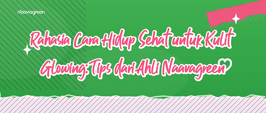 Rahasia Cara Hidup Sehat untuk Kulit Glowing: Tips dari Ahli Naavagreen
