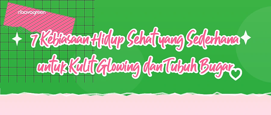 7 Kebiasaan Hidup Sehat yang Sederhana untuk Kulit Glowing dan Tubuh Bugar