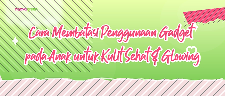 Cara Membatasi Penggunaan Gadget pada Anak untuk Kulit Sehat & Glowing