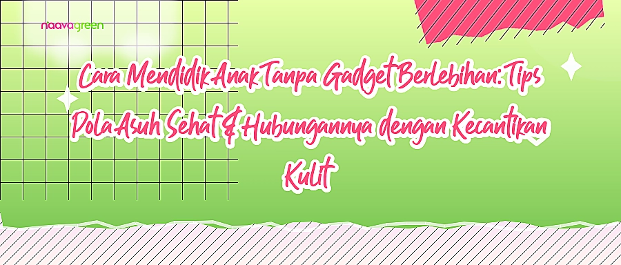 Cara Mendidik Anak Tanpa Gadget Berlebihan: Tips Pola Asuh Sehat & Hubungannya dengan Kecantikan Kulit