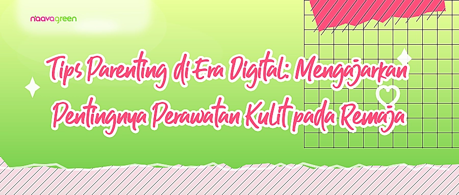 Tips Parenting di Era Digital: Mengajarkan Pentingnya Perawatan Kulit pada Remaja