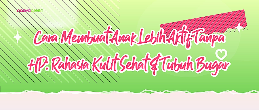 Cara Membuat Anak Lebih Aktif Tanpa HP: Rahasia Kulit Sehat & Tubuh Bugar