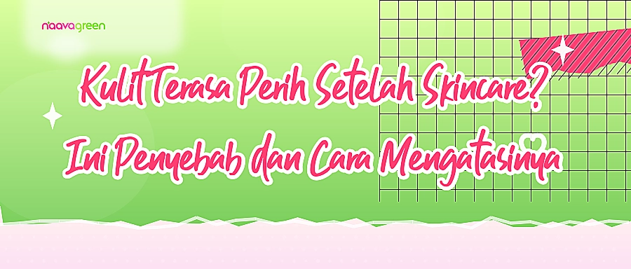 Kulit Terasa Perih Setelah Skincare? Ini Penyebab dan Cara Mengatasinya