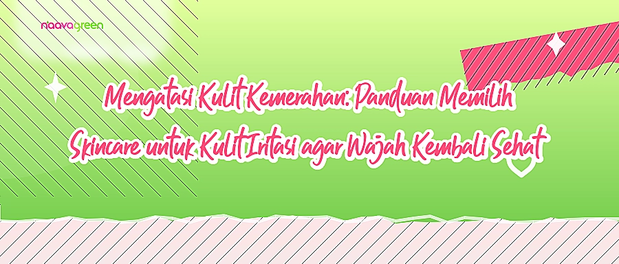 Mengatasi Kulit Kemerahan: Panduan Memilih Skincare untuk Kulit Iritasi agar Wajah Kembali Sehat