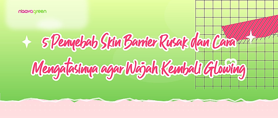 5 Penyebab Skin Barrier Rusak dan Cara Mengatasinya agar Wajah Kembali Glowing