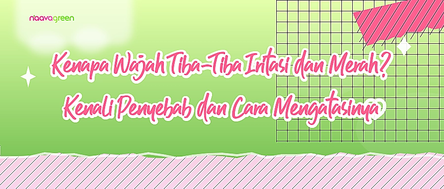 Kenapa Wajah Tiba-Tiba Iritasi dan Merah? Kenali Penyebab dan Cara Mengatasinya