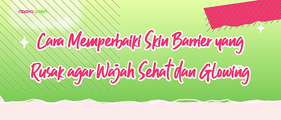 Cara Memperbaiki Skin Barrier yang Rusak agar Wajah Sehat dan Glowing