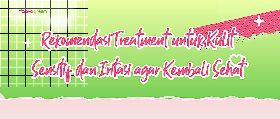 Rekomendasi Treatment untuk Kulit Sensitif dan Iritasi agar Kembali Sehat