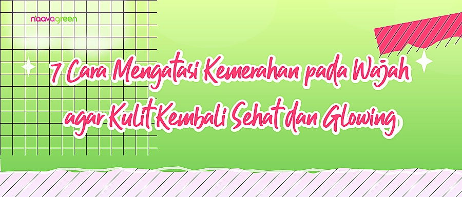 7 Cara Mengatasi Kemerahan pada Wajah agar Kulit Kembali Sehat dan Glowing