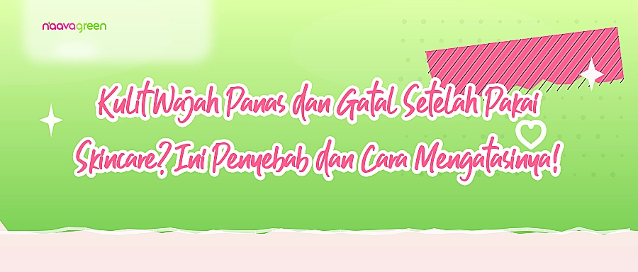 Kulit Wajah Panas dan Gatal Setelah Pakai Skincare? Ini Penyebab dan Cara Mengatasinya!