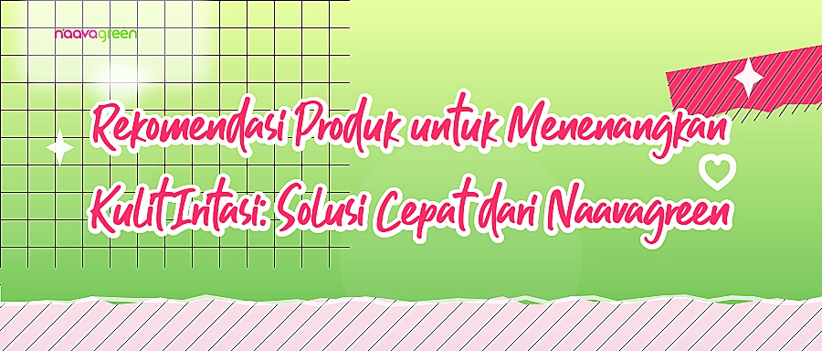 Rekomendasi Produk untuk Menenangkan Kulit Iritasi: Solusi Cepat dari Naavagreen