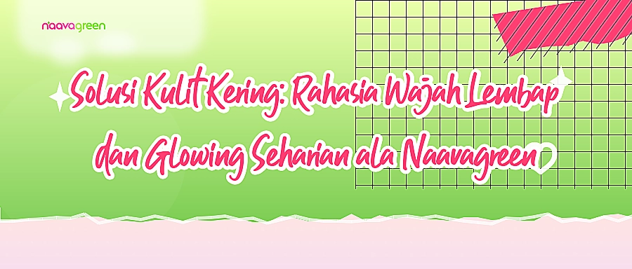 Solusi Kulit Kering: Rahasia Wajah Lembap dan Glowing Seharian ala Naavagreen