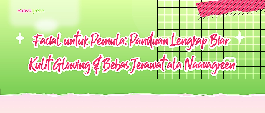 Facial untuk Pemula: Panduan Lengkap Biar Kulit Glowing & Bebas Jerawat ala Naavagreen