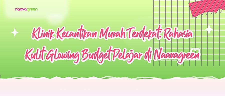 Klinik Kecantikan Murah Terdekat: Rahasia Kulit Glowing Budget Pelajar di Naavagreen