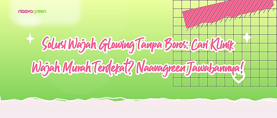 Solusi Wajah Glowing Tanpa Boros: Cari Klinik Wajah Murah Terdekat? Naavagreen Jawabannya!