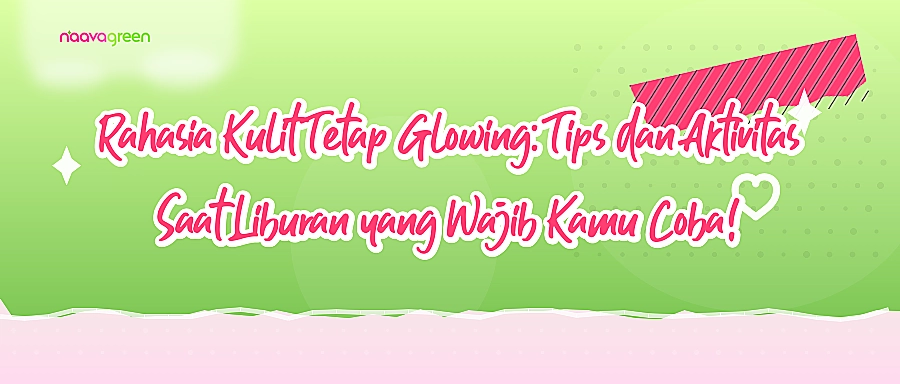 Rahasia Kulit Tetap Glowing: Tips dan Aktivitas Saat Liburan yang Wajib Kamu Coba!