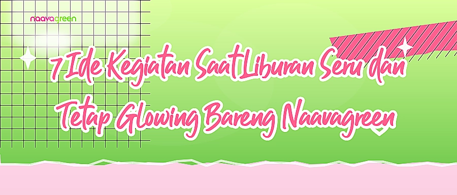 7 Ide Kegiatan Saat Liburan Seru dan Tetap Glowing Bareng Naavagreen