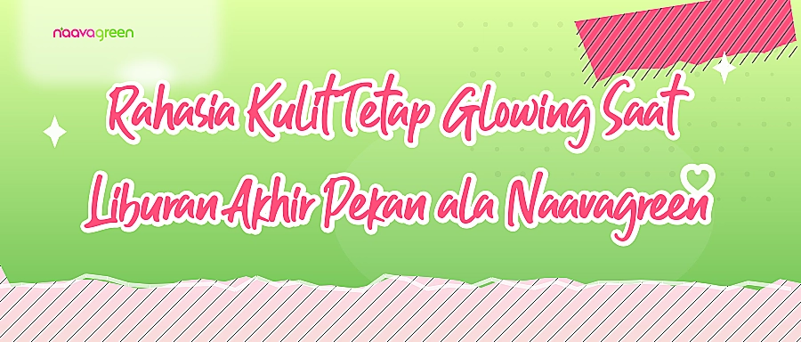 Rahasia Kulit Tetap Glowing Saat Liburan Akhir Pekan ala Naavagreen